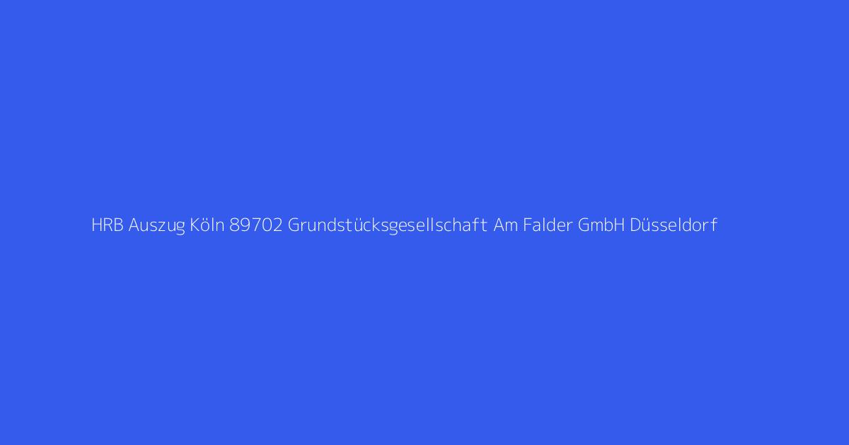 HRB Auszug Köln 89702 Grundstücksgesellschaft Am Falder GmbH Düsseldorf